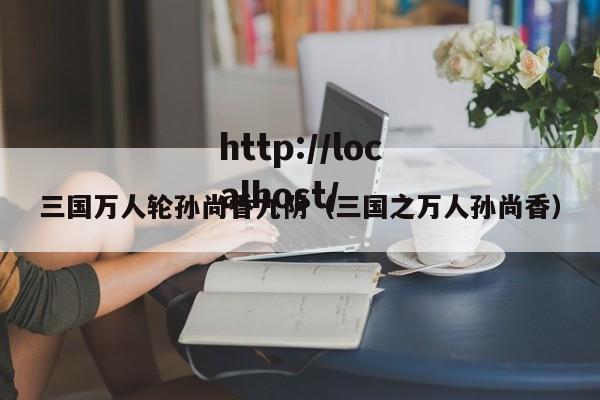 三国万人轮孙尚香九阴（三国之万人孙尚香）