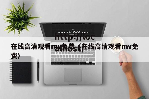 在线高清观看mv免费（在线高清观看mv免费）